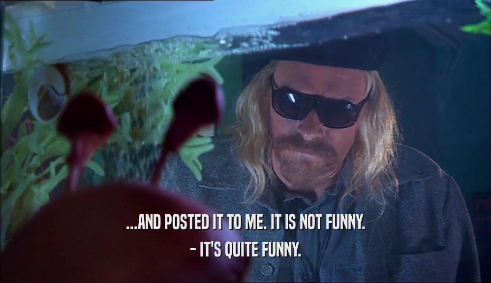 ...AND POSTED IT TO ME. IT IS NOT FUNNY. - IT'S QUITE FUNNY. 