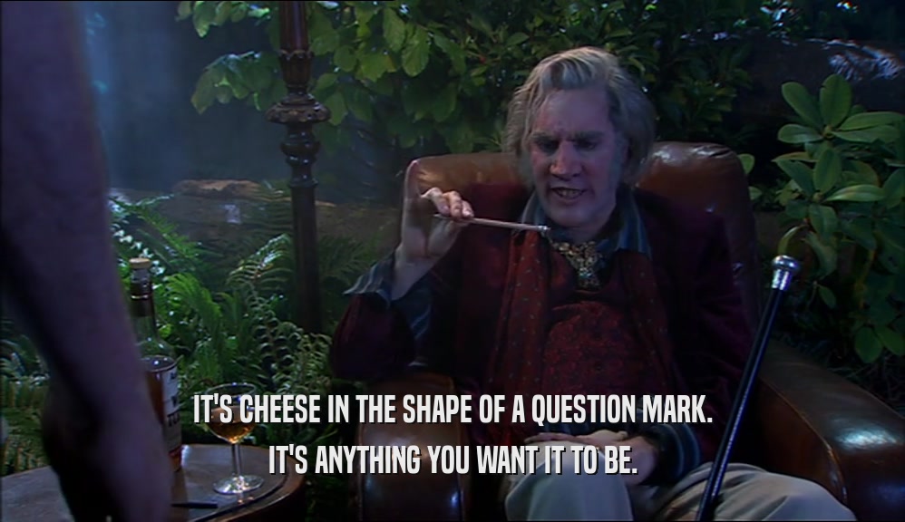 IT'S CHEESE IN THE SHAPE OF A QUESTION MARK. IT'S ANYTHING YOU WANT IT TO BE. 