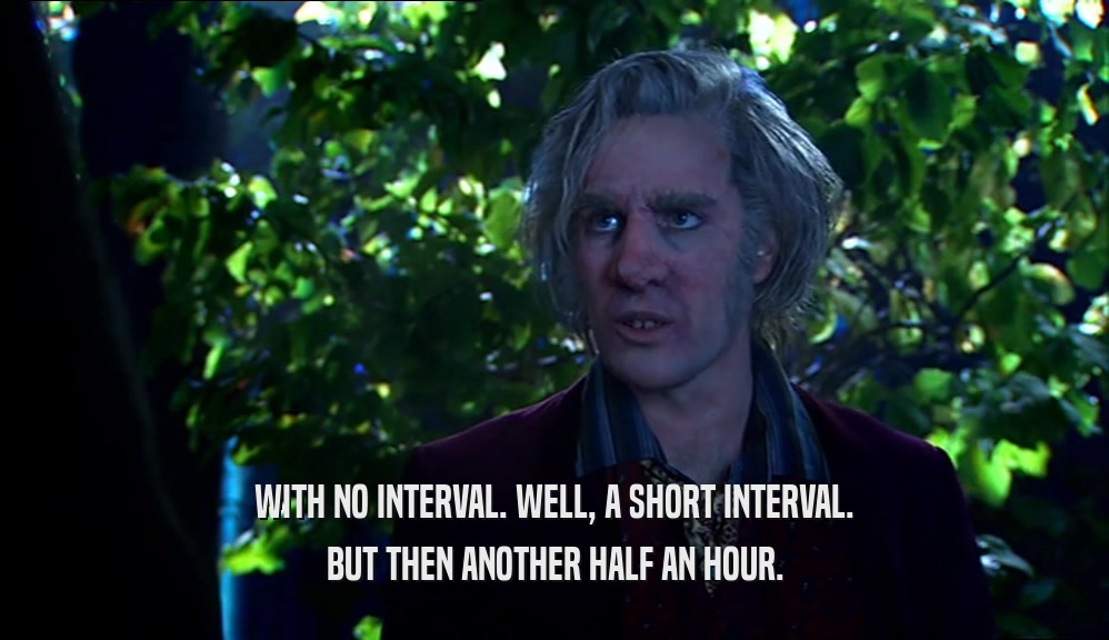 WITH NO INTERVAL. WELL, A SHORT INTERVAL. BUT THEN ANOTHER HALF AN HOUR. 