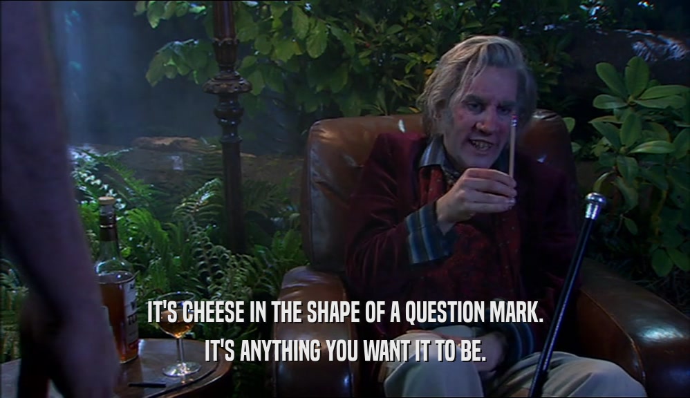 IT'S CHEESE IN THE SHAPE OF A QUESTION MARK. IT'S ANYTHING YOU WANT IT TO BE. 