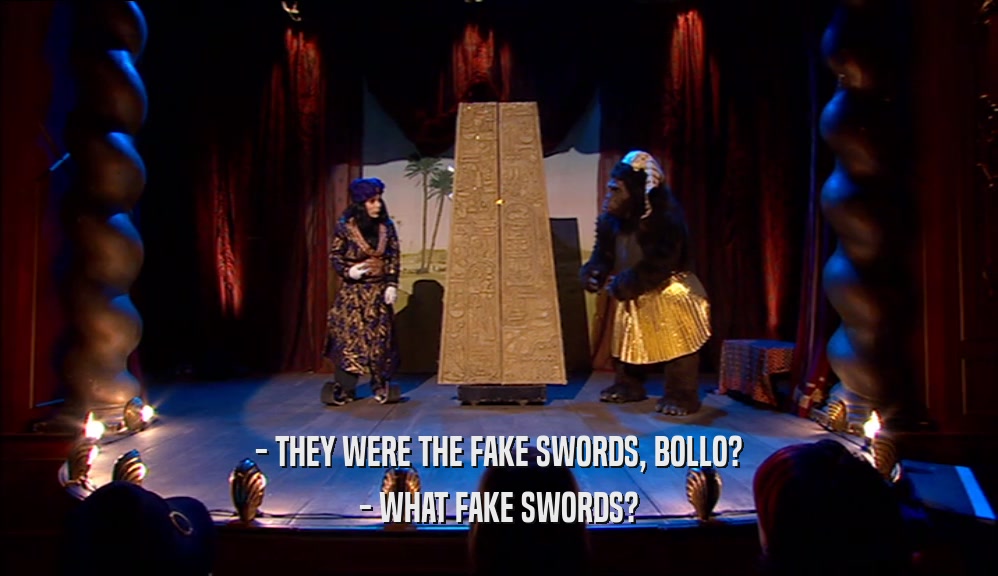 - THEY WERE THE FAKE SWORDS, BOLLO? - WHAT FAKE SWORDS? 