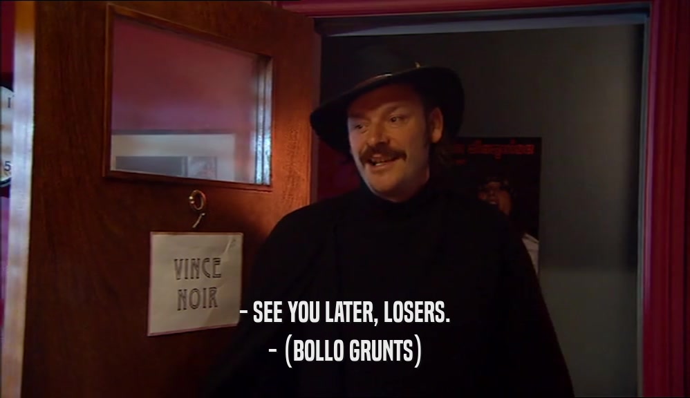 - SEE YOU LATER, LOSERS. - (BOLLO GRUNTS) 