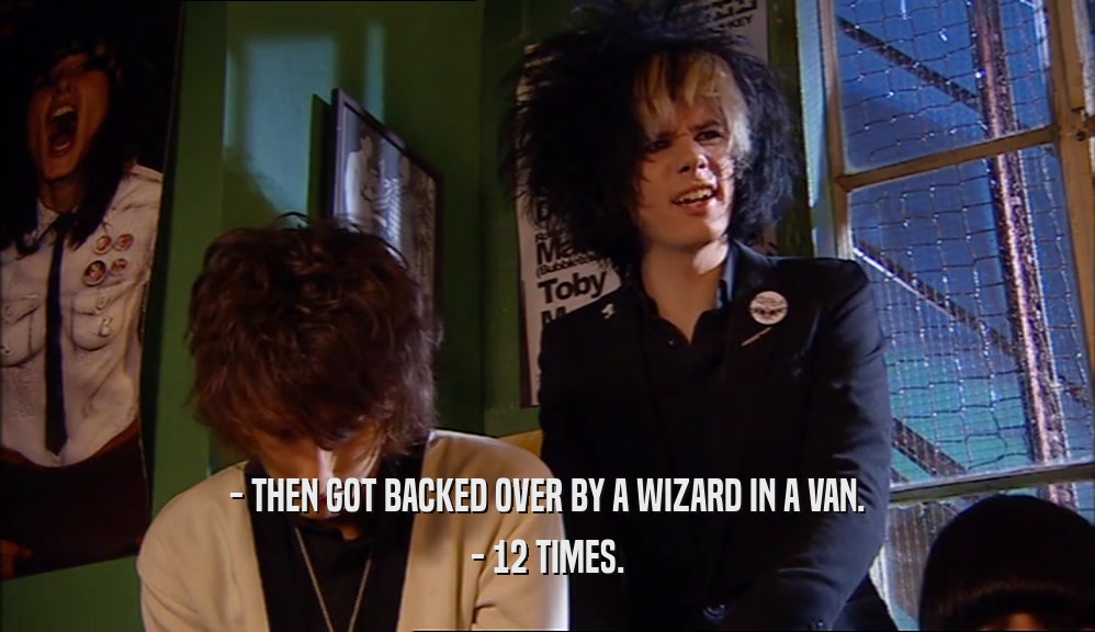 - THEN GOT BACKED OVER BY A WIZARD IN A VAN. - 12 TIMES. 