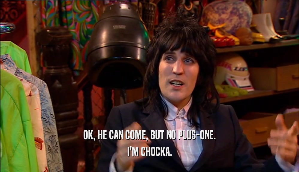 OK, HE CAN COME, BUT NO PLUS-ONE. I'M CHOCKA. 