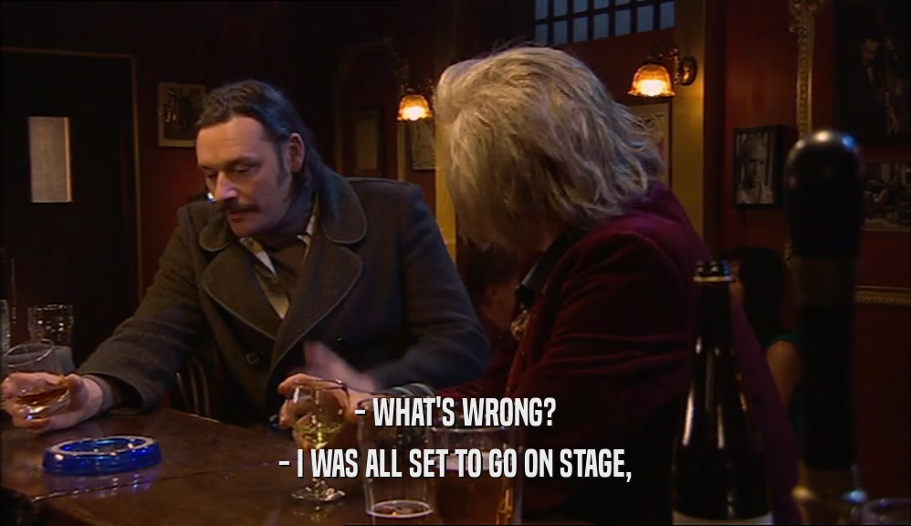 - WHAT'S WRONG? - I WAS ALL SET TO GO ON STAGE, 