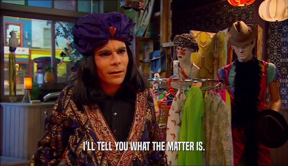 I'LL TELL YOU WHAT THE MATTER IS.  