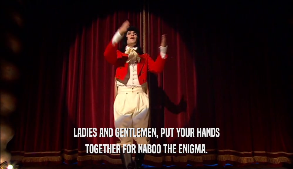 LADIES AND GENTLEMEN, PUT YOUR HANDS TOGETHER FOR NABOO THE ENIGMA. 