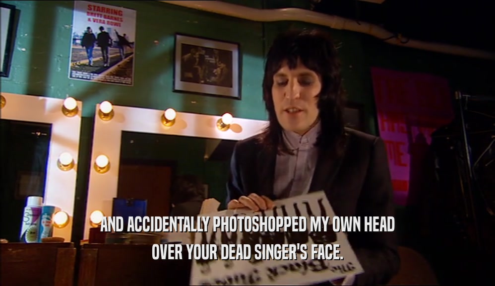 AND ACCIDENTALLY PHOTOSHOPPED MY OWN HEAD OVER YOUR DEAD SINGER'S FACE. 