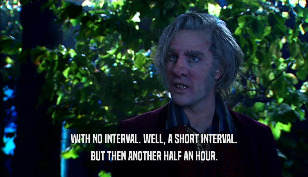 WITH NO INTERVAL. WELL, A SHORT INTERVAL. BUT THEN ANOTHER HALF AN HOUR. 