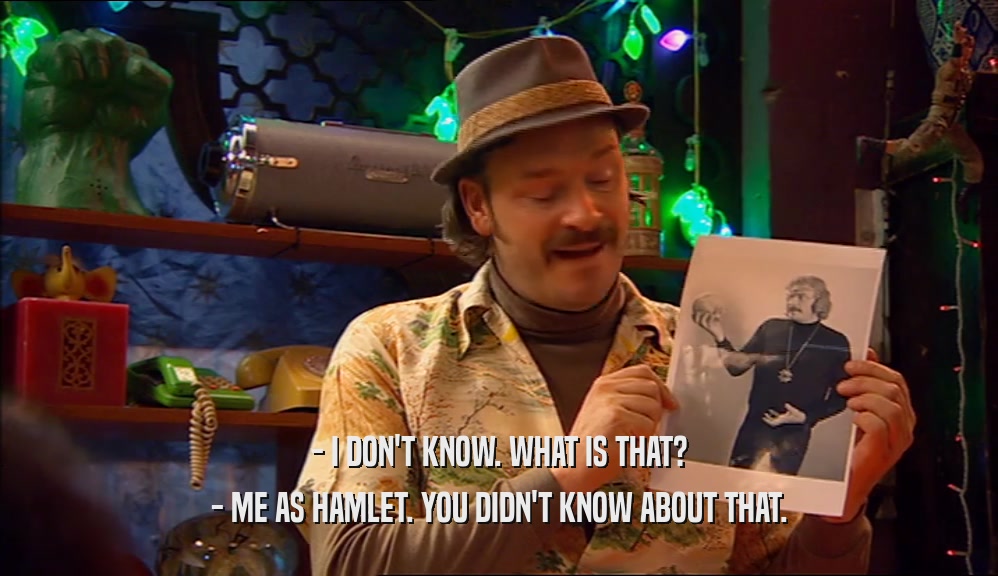 - I DON'T KNOW. WHAT IS THAT? - ME AS HAMLET. YOU DIDN'T KNOW ABOUT THAT. 