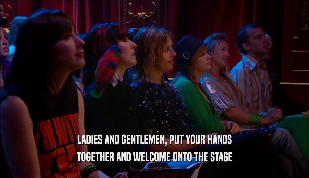 LADIES AND GENTLEMEN, PUT YOUR HANDS TOGETHER AND WELCOME ONTO THE STAGE 