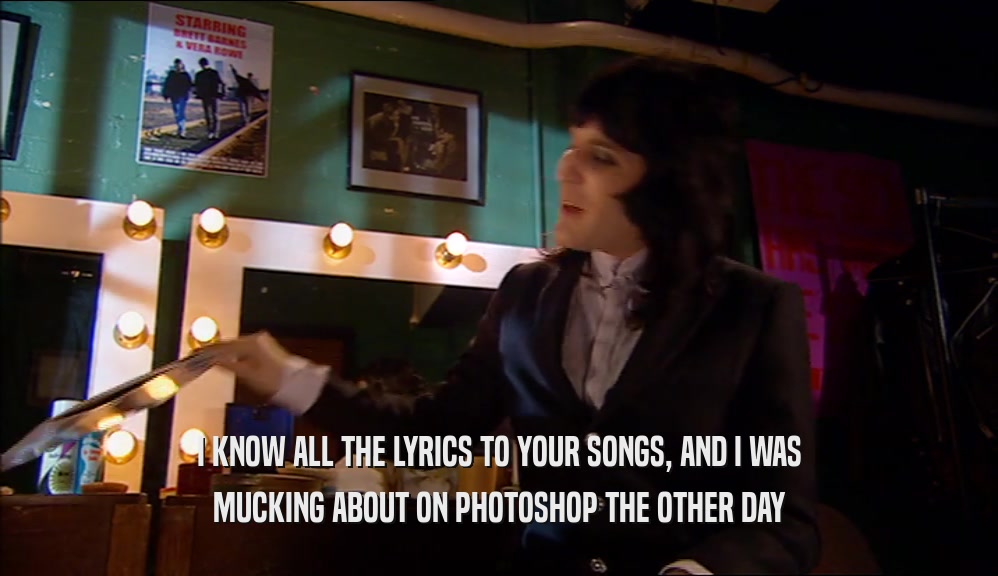 I KNOW ALL THE LYRICS TO YOUR SONGS, AND I WAS MUCKING ABOUT ON PHOTOSHOP THE OTHER DAY 
