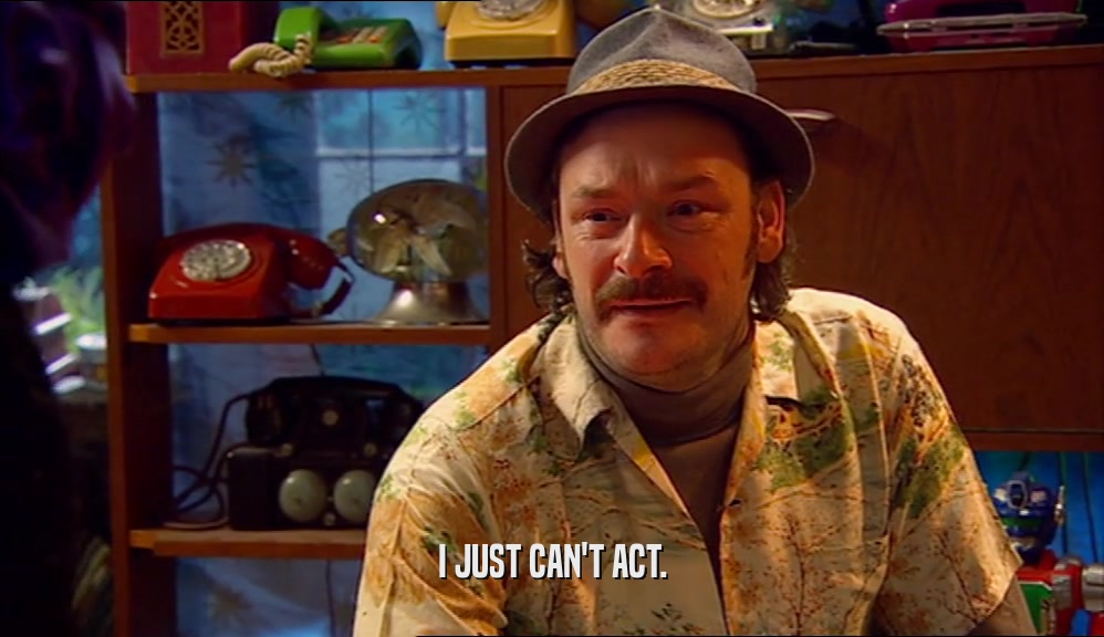 I JUST CAN'T ACT.  