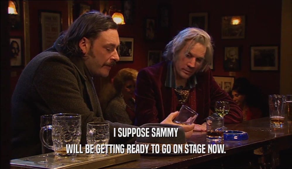 I SUPPOSE SAMMY WILL BE GETTING READY TO GO ON STAGE NOW. 