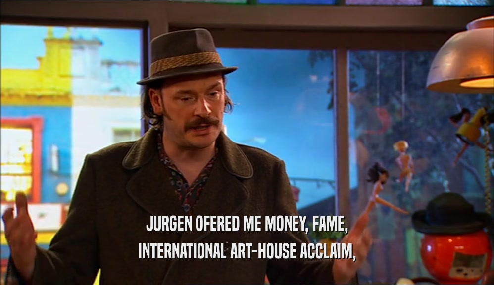 JURGEN OFERED ME MONEY, FAME, INTERNATIONAL ART-HOUSE ACCLAIM, 