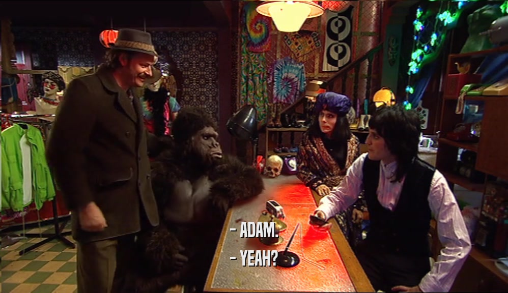 - ADAM. - YEAH? 