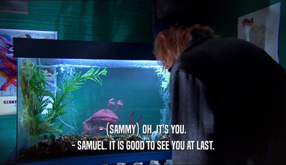 - (SAMMY) OH, IT'S YOU. - SAMUEL. IT IS GOOD TO SEE YOU AT LAST. 