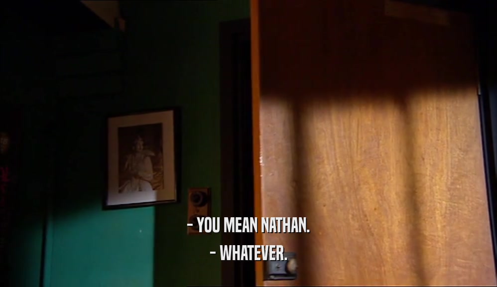 - YOU MEAN NATHAN. - WHATEVER. 