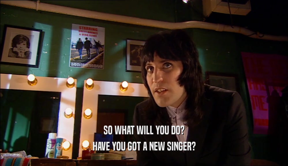 SO WHAT WILL YOU DO? HAVE YOU GOT A NEW SINGER? 