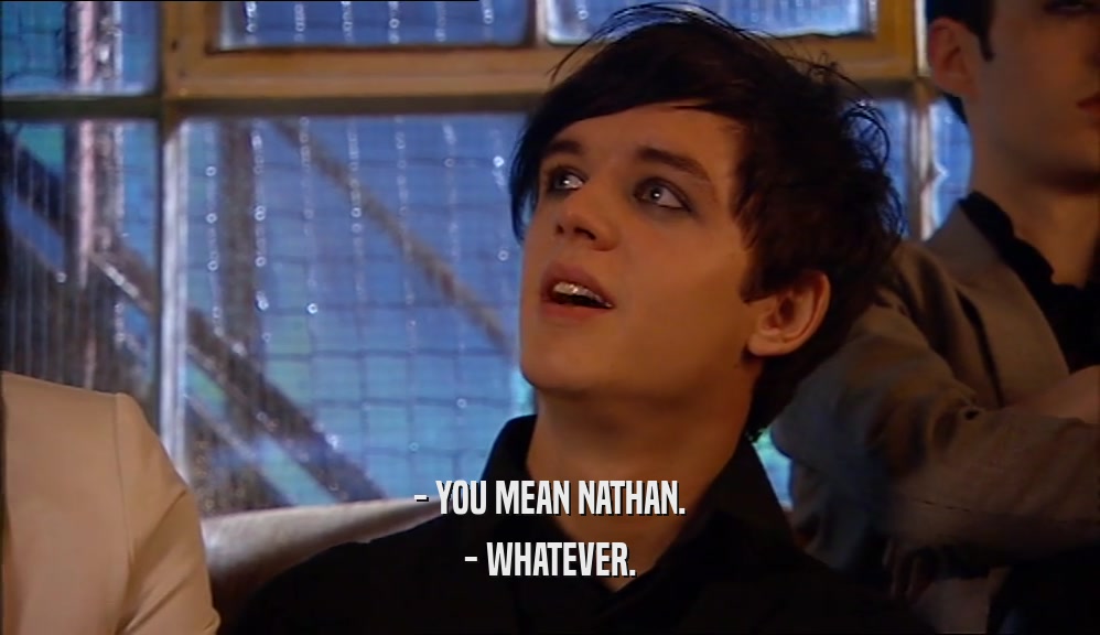 - YOU MEAN NATHAN. - WHATEVER. 