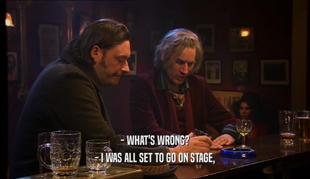 - WHAT'S WRONG? - I WAS ALL SET TO GO ON STAGE, 