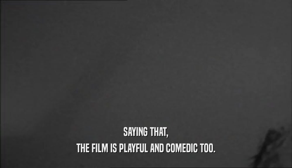 SAYING THAT, THE FILM IS PLAYFUL AND COMEDIC TOO. 