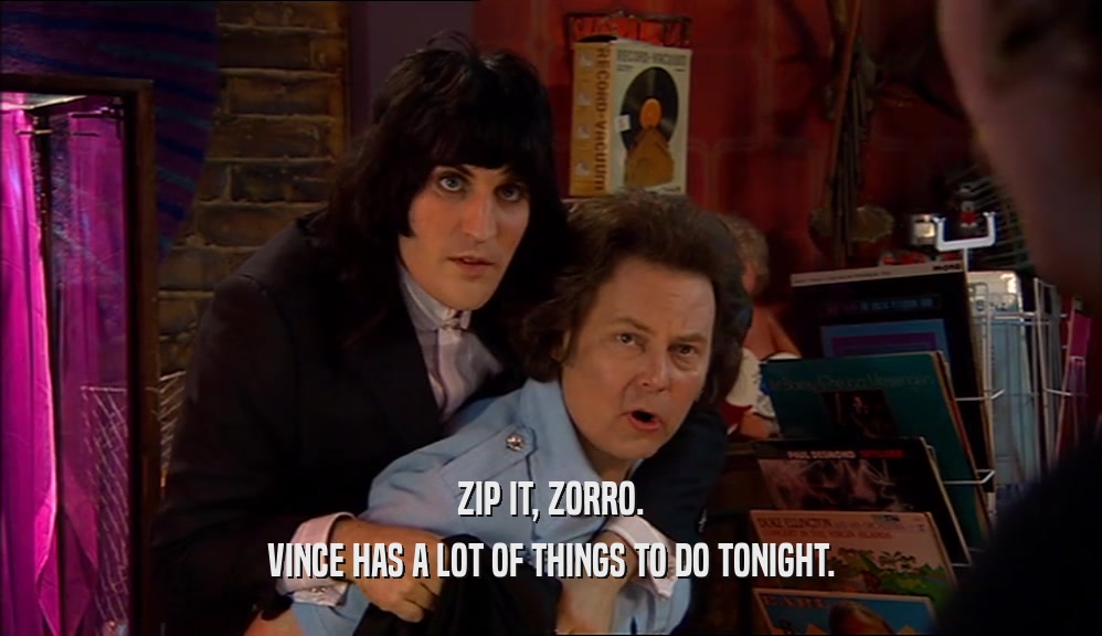 ZIP IT, ZORRO. VINCE HAS A LOT OF THINGS TO DO TONIGHT. 