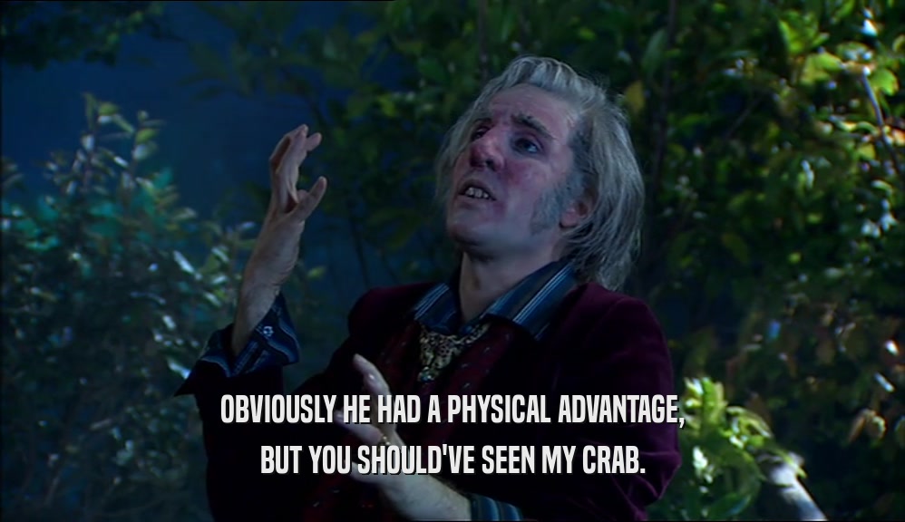 OBVIOUSLY HE HAD A PHYSICAL ADVANTAGE, BUT YOU SHOULD'VE SEEN MY CRAB. 
