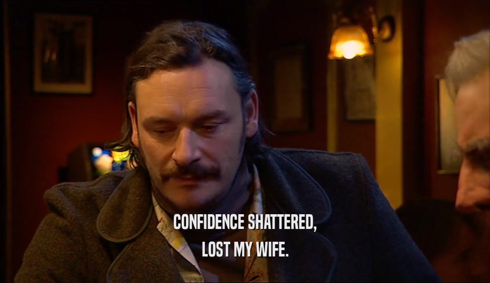 CONFIDENCE SHATTERED, LOST MY WIFE. 