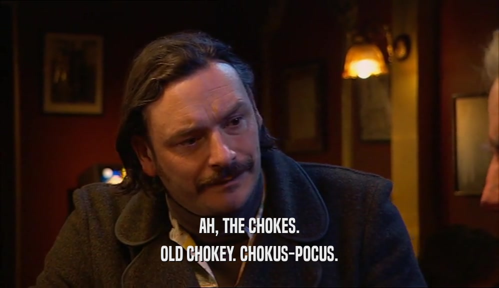 AH, THE CHOKES. OLD CHOKEY. CHOKUS-POCUS. 