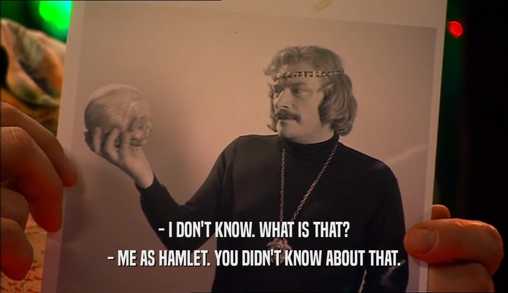 - I DON'T KNOW. WHAT IS THAT? - ME AS HAMLET. YOU DIDN'T KNOW ABOUT THAT. 