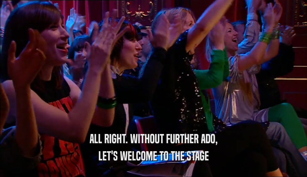 ALL RIGHT. WITHOUT FURTHER ADO, LET'S WELCOME TO THE STAGE 