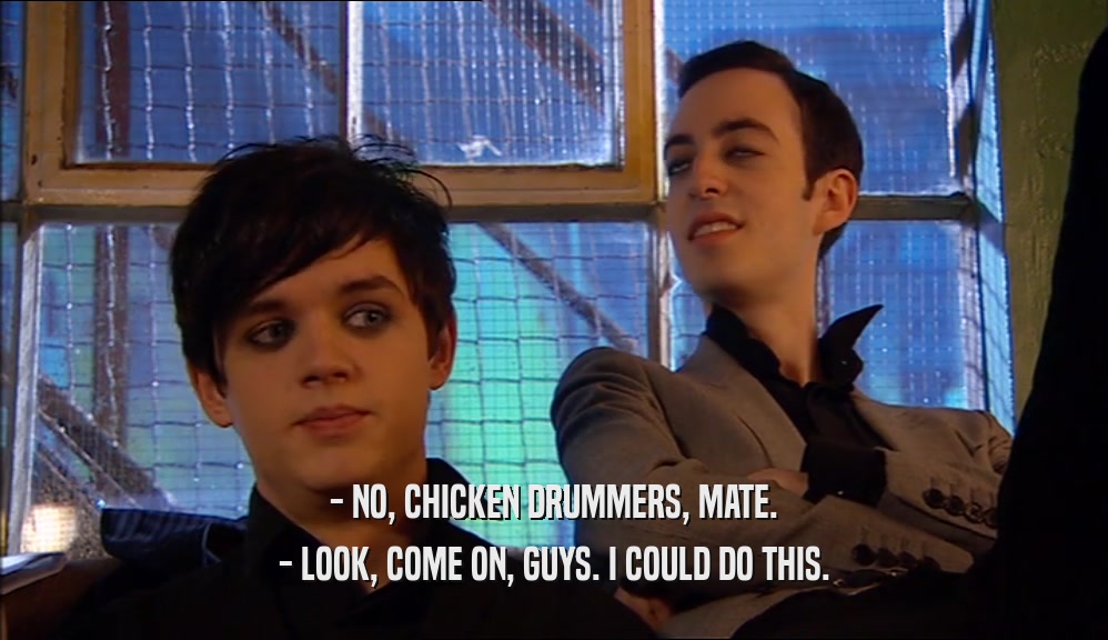 - NO, CHICKEN DRUMMERS, MATE. - LOOK, COME ON, GUYS. I COULD DO THIS. 