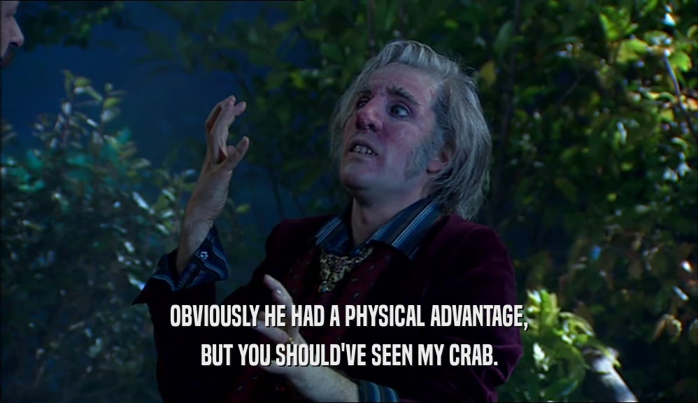 OBVIOUSLY HE HAD A PHYSICAL ADVANTAGE, BUT YOU SHOULD'VE SEEN MY CRAB. 