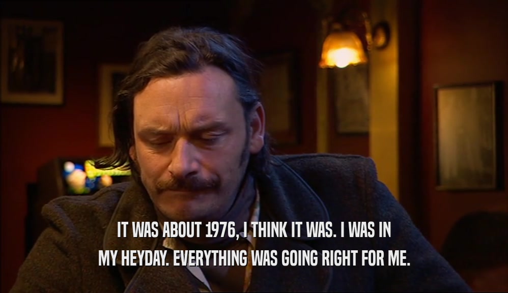 IT WAS ABOUT 1976, I THINK IT WAS. I WAS IN MY HEYDAY. EVERYTHING WAS GOING RIGHT FOR ME. 