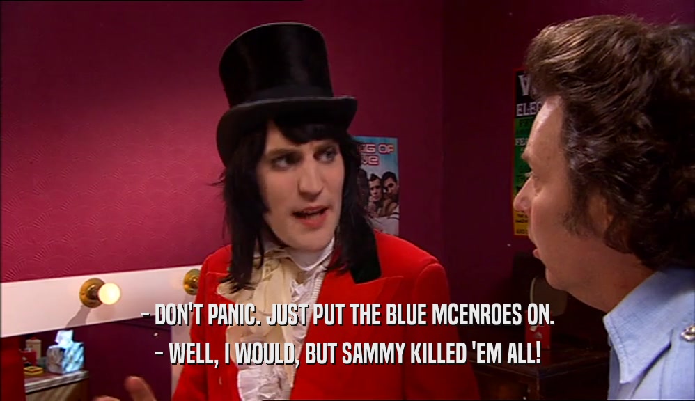 - DON'T PANIC. JUST PUT THE BLUE MCENROES ON. - WELL, I WOULD, BUT SAMMY KILLED 'EM ALL! 