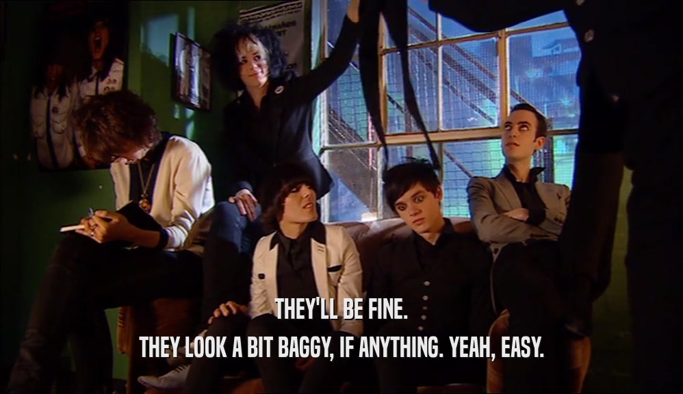 THEY'LL BE FINE. THEY LOOK A BIT BAGGY, IF ANYTHING. YEAH, EASY. 