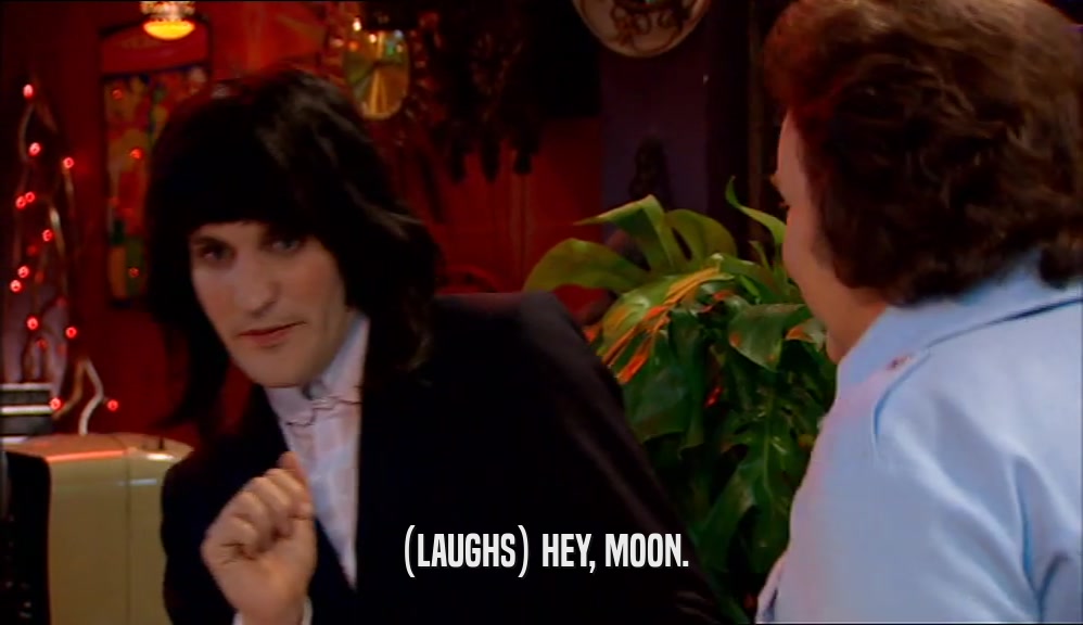 (LAUGHS) HEY, MOON.
  