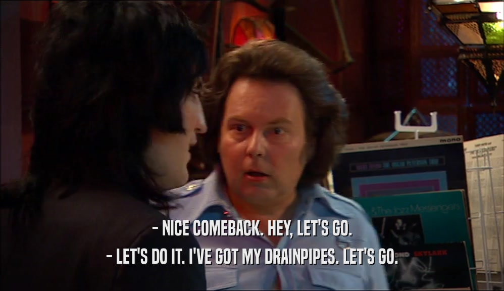 - NICE COMEBACK. HEY, LET'S GO. - LET'S DO IT. I'VE GOT MY DRAINPIPES. LET'S GO. 