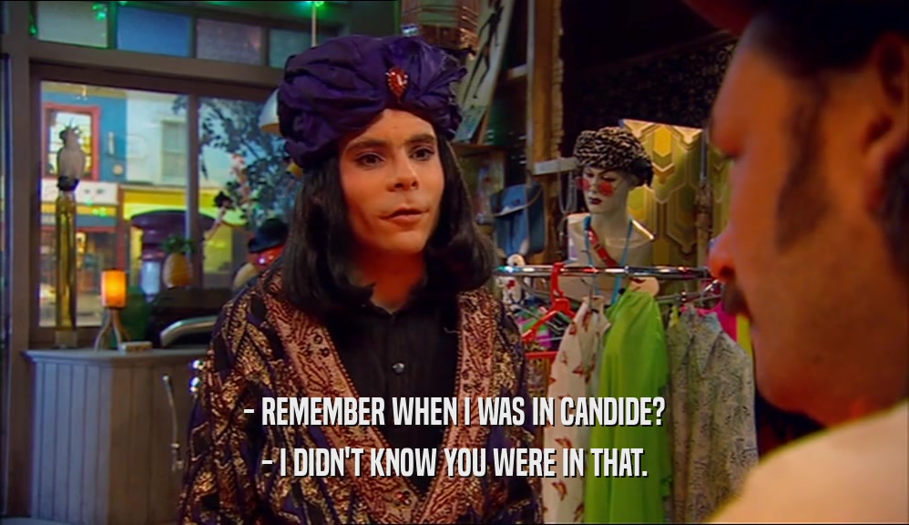 - REMEMBER WHEN I WAS IN CANDIDE? - I DIDN'T KNOW YOU WERE IN THAT. 