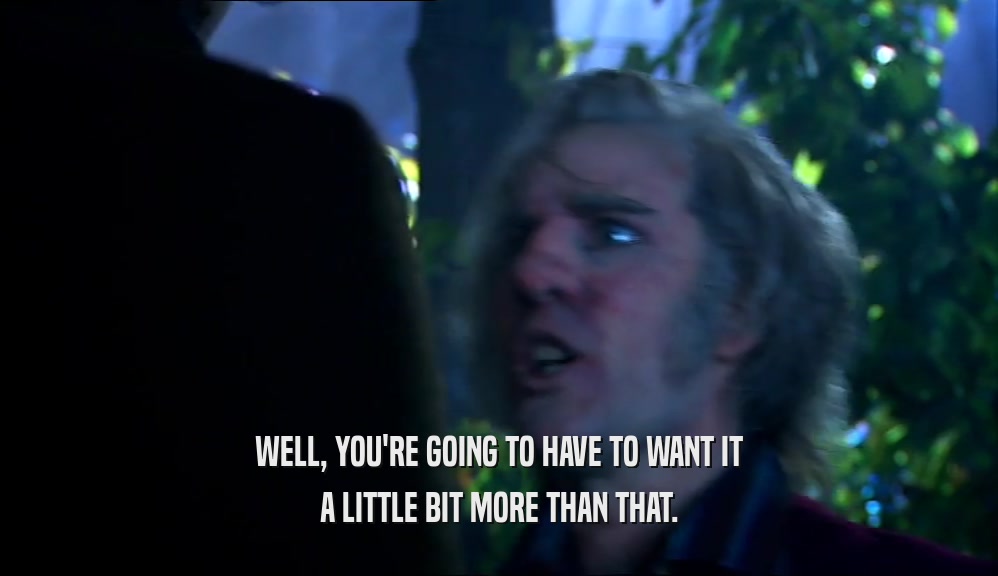 WELL, YOU'RE GOING TO HAVE TO WANT IT A LITTLE BIT MORE THAN THAT. 