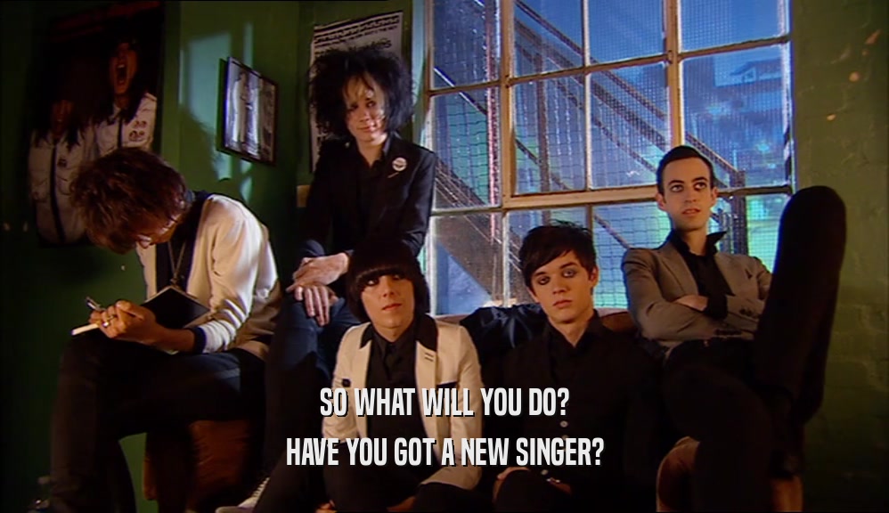 SO WHAT WILL YOU DO? HAVE YOU GOT A NEW SINGER? 