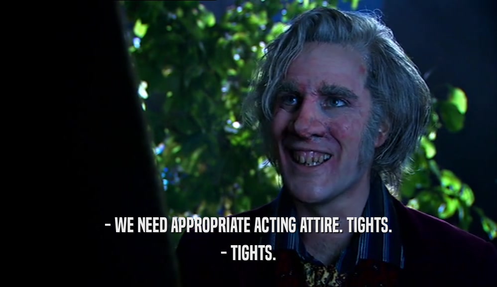 - WE NEED APPROPRIATE ACTING ATTIRE. TIGHTS. - TIGHTS. 