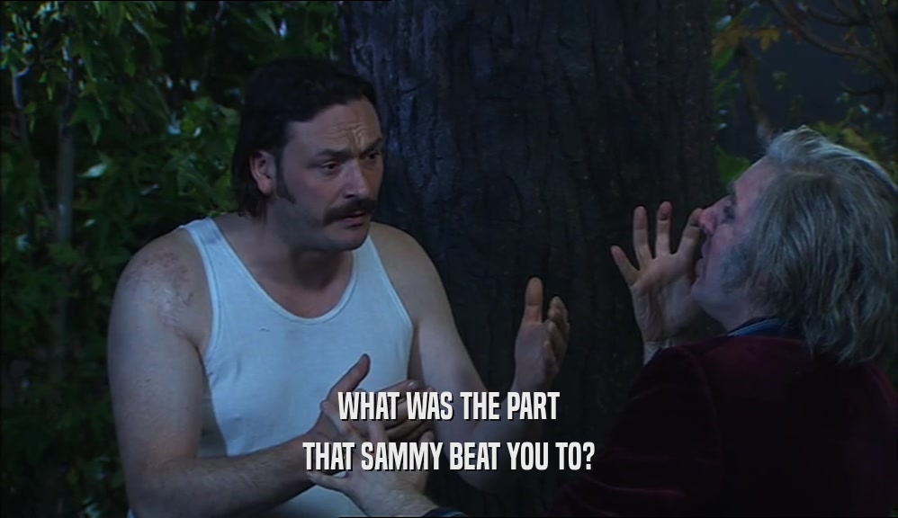 WHAT WAS THE PART
 THAT SAMMY BEAT YOU TO?
 