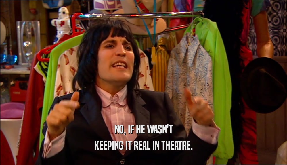 NO, IF HE WASN'T
 KEEPING IT REAL IN THEATRE.
 