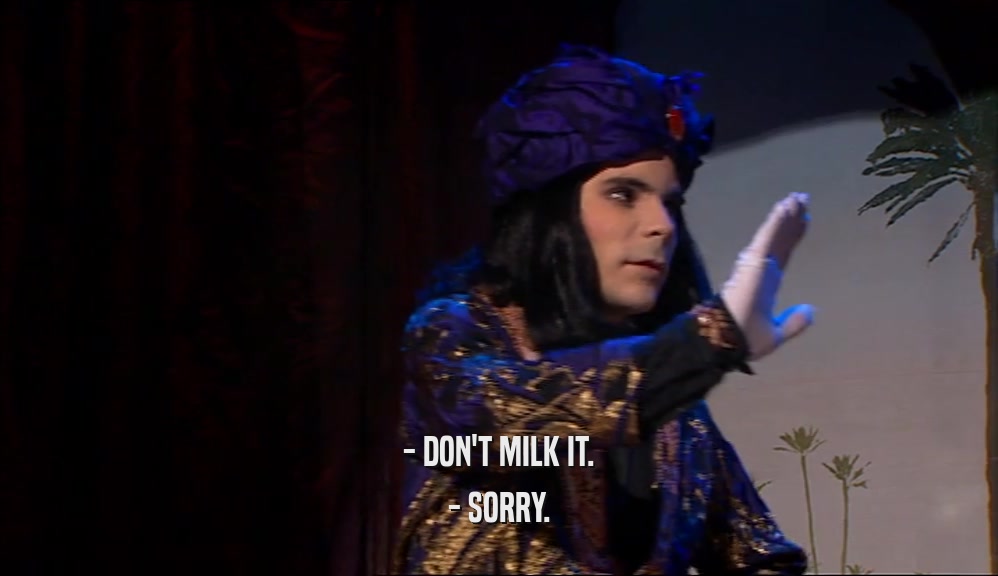 - DON'T MILK IT. - SORRY. 