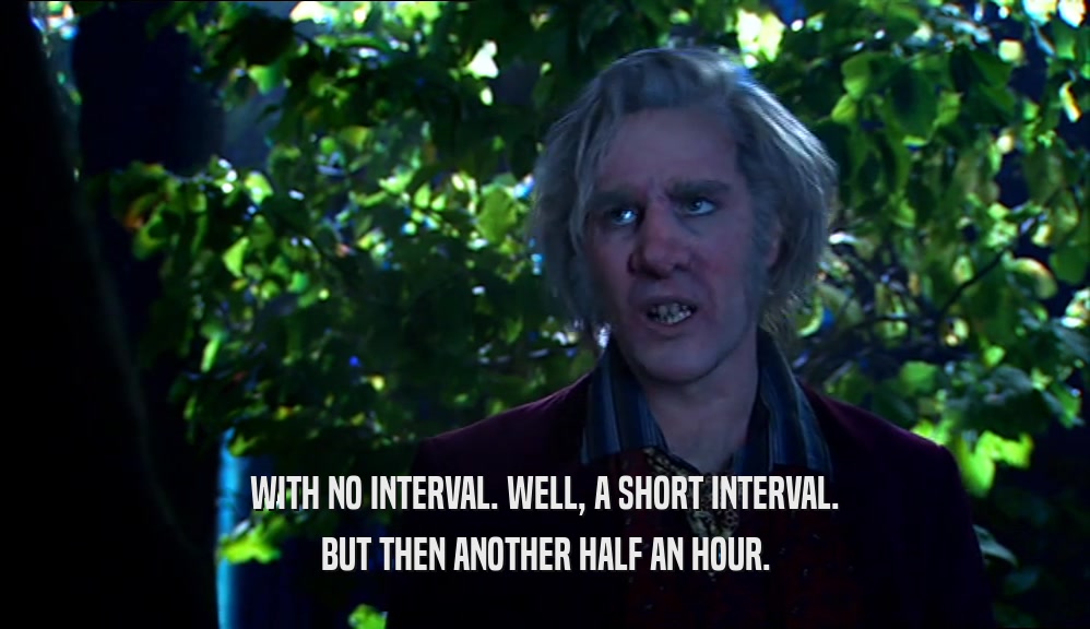 WITH NO INTERVAL. WELL, A SHORT INTERVAL. BUT THEN ANOTHER HALF AN HOUR. 