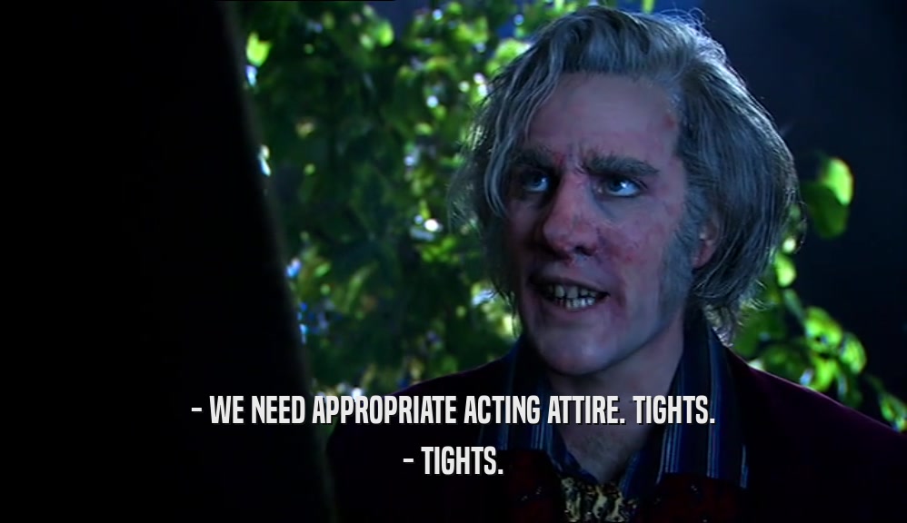 - WE NEED APPROPRIATE ACTING ATTIRE. TIGHTS. - TIGHTS. 
