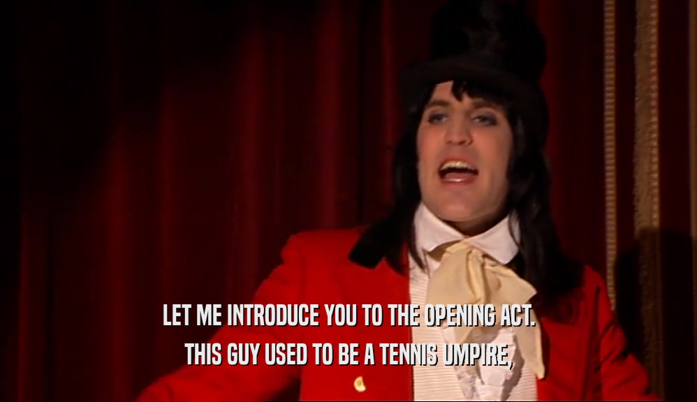 LET ME INTRODUCE YOU TO THE OPENING ACT. THIS GUY USED TO BE A TENNIS UMPIRE, 