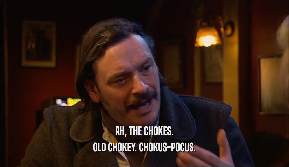AH, THE CHOKES. OLD CHOKEY. CHOKUS-POCUS. 